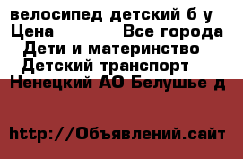 велосипед детский б/у › Цена ­ 3 000 - Все города Дети и материнство » Детский транспорт   . Ненецкий АО,Белушье д.